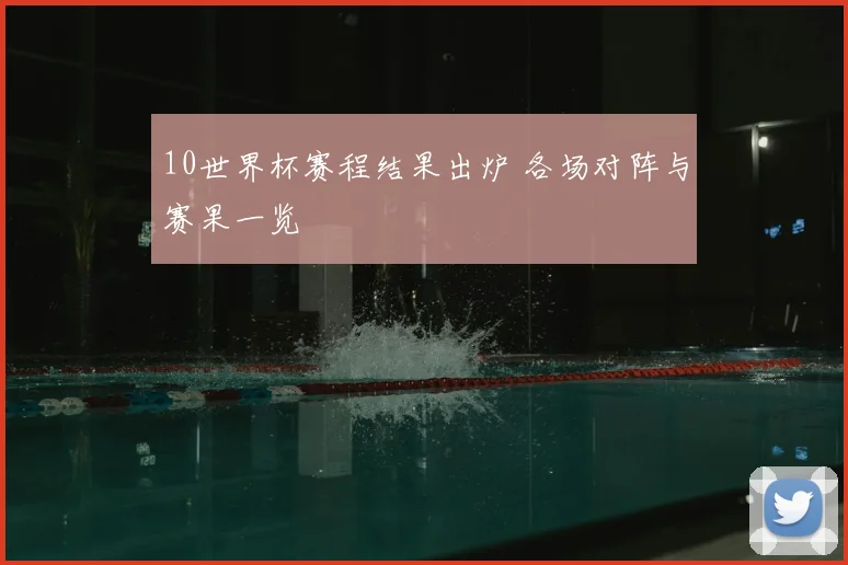 10世界杯赛程结果出炉 各场对阵与赛果一览
