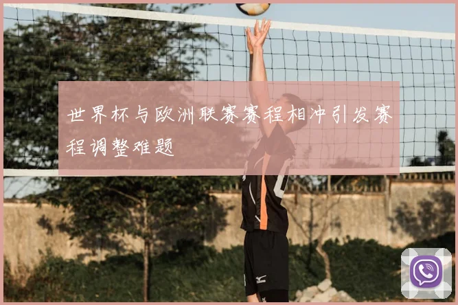 世界杯与欧洲联赛赛程相冲引发赛程调整难题