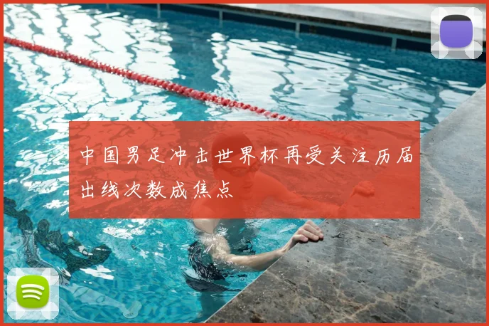 中国男足冲击世界杯再受关注历届出线次数成焦点