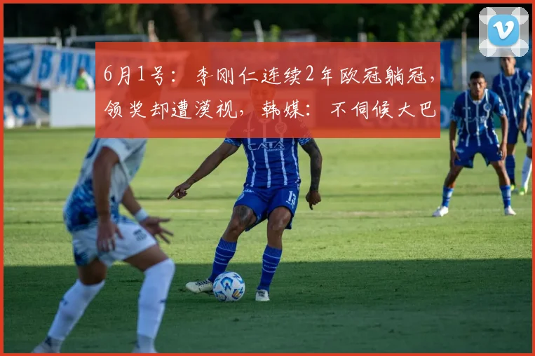 6月1号：李刚仁连续2年欧冠躺冠，领奖却遭漠视，韩媒：不伺候大巴黎了！_球员_恩里克_竞技
