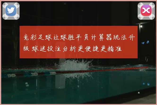 竞彩足球让球胜平负计算器玩法升级 球迷投注分析更便捷更精准