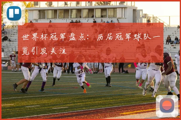 世界杯冠军盘点：历届冠军球队一览引发关注