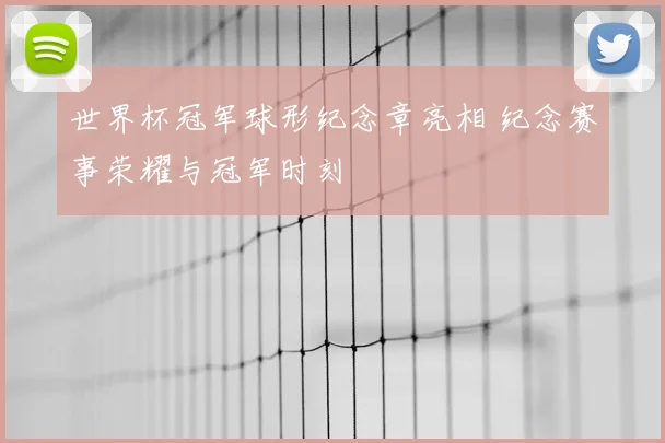 世界杯冠军球形纪念章亮相 纪念赛事荣耀与冠军时刻