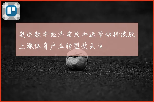 奥运数字经济建设加速带动科技股上涨体育产业转型受关注