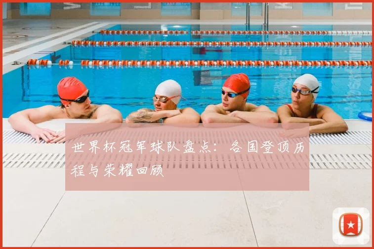 世界杯冠军球队盘点：各国登顶历程与荣耀回顾