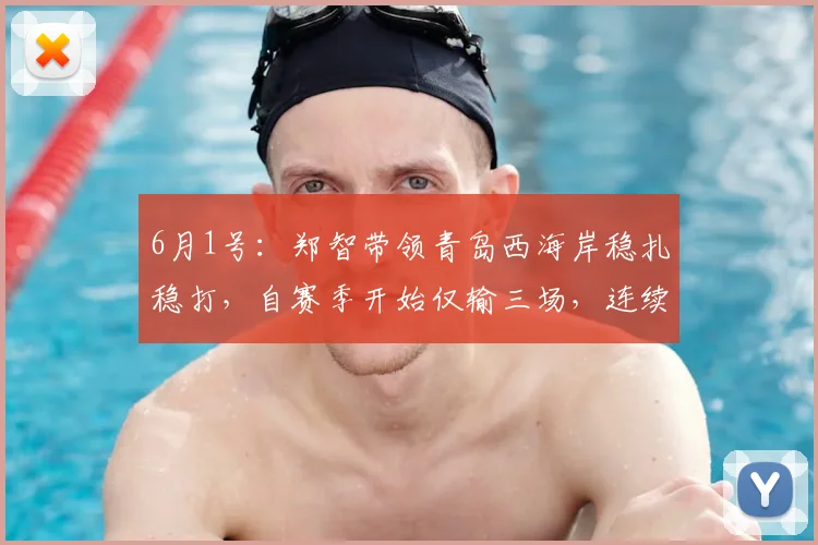 6月1号：郑智带领青岛西海岸稳扎稳打，自赛季开始仅输三场，连续不败展现惊人实力_比赛_队伍_成绩