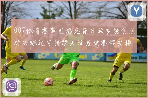 007体育赛事直播免费开放多场焦点对决球迷可持续关注后续赛程安排