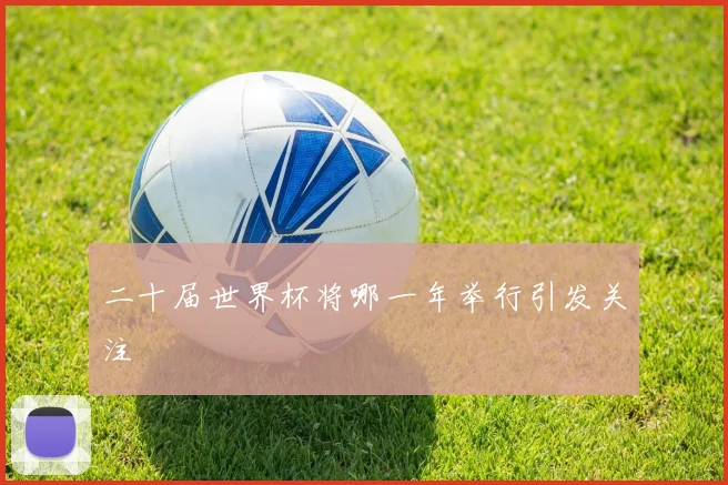 二十届世界杯将哪一年举行引发关注
