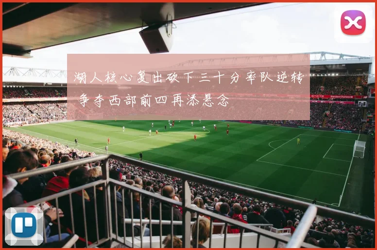 湖人核心复出砍下三十分率队逆转 争夺西部前四再添悬念