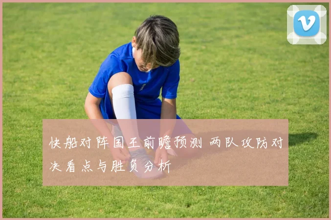 快船对阵国王前瞻预测 两队攻防对决看点与胜负分析