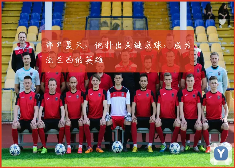 那年夏天，他扑出关键点球，成为法兰西的英雄